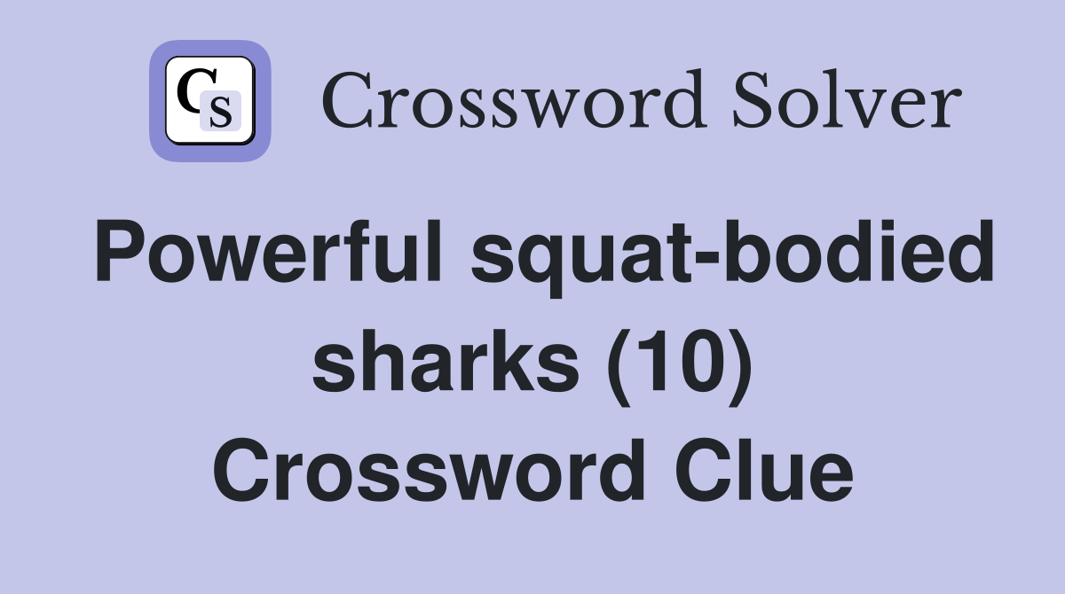 Powerful squatbodied sharks (10) Crossword Clue Answers Crossword